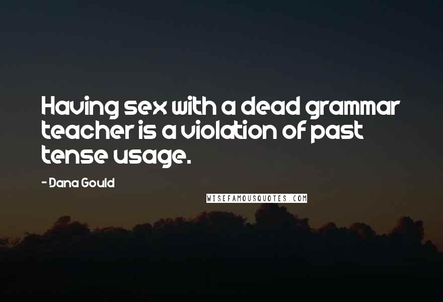 Dana Gould Quotes: Having sex with a dead grammar teacher is a violation of past tense usage.