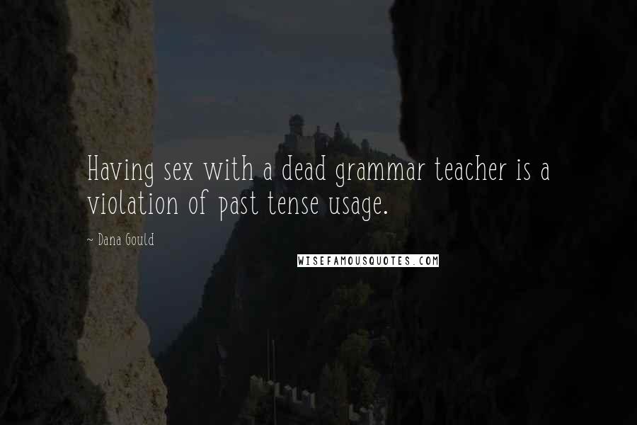 Dana Gould Quotes: Having sex with a dead grammar teacher is a violation of past tense usage.