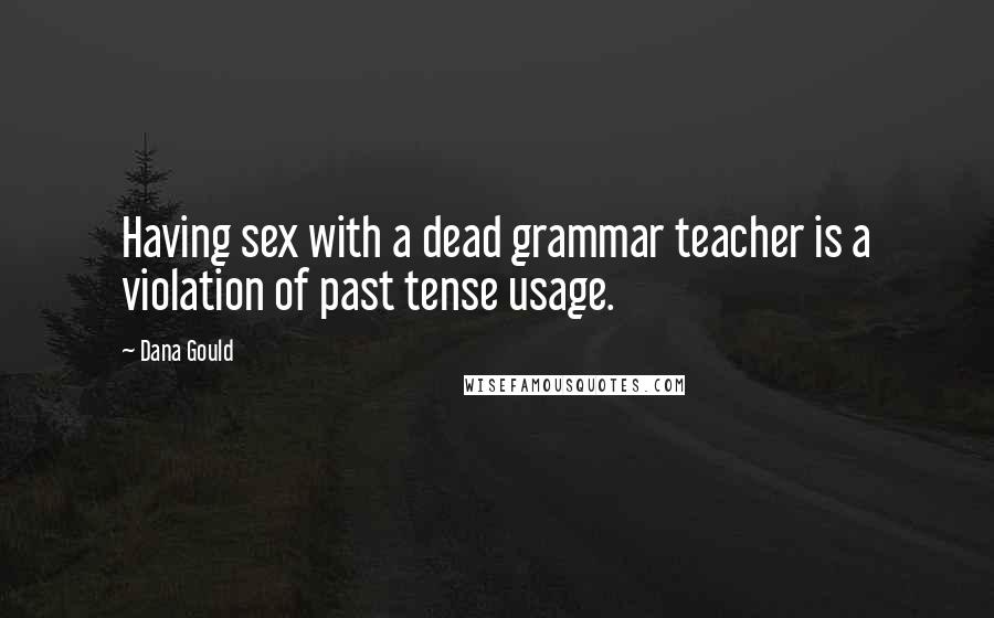 Dana Gould Quotes: Having sex with a dead grammar teacher is a violation of past tense usage.