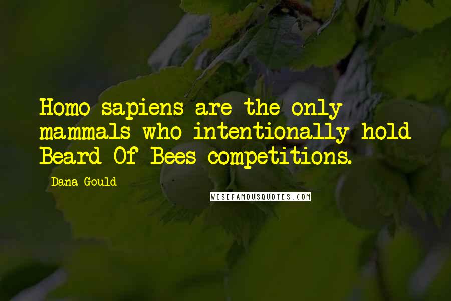 Dana Gould Quotes: Homo sapiens are the only mammals who intentionally hold Beard Of Bees competitions.