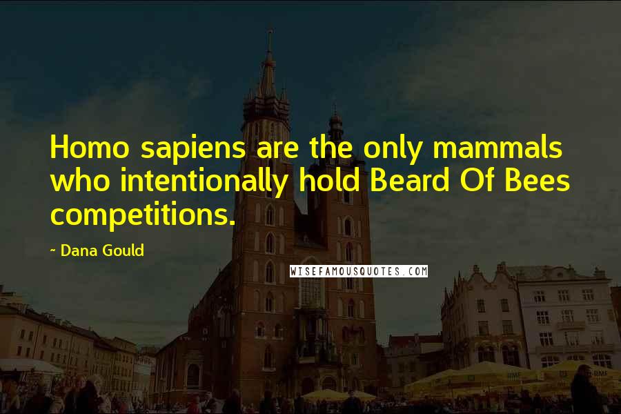 Dana Gould Quotes: Homo sapiens are the only mammals who intentionally hold Beard Of Bees competitions.