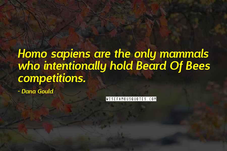 Dana Gould Quotes: Homo sapiens are the only mammals who intentionally hold Beard Of Bees competitions.