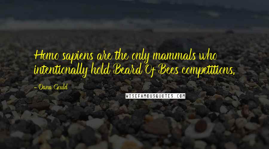 Dana Gould Quotes: Homo sapiens are the only mammals who intentionally hold Beard Of Bees competitions.