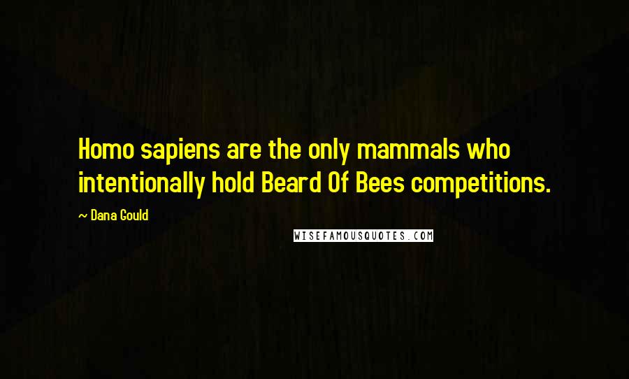 Dana Gould Quotes: Homo sapiens are the only mammals who intentionally hold Beard Of Bees competitions.