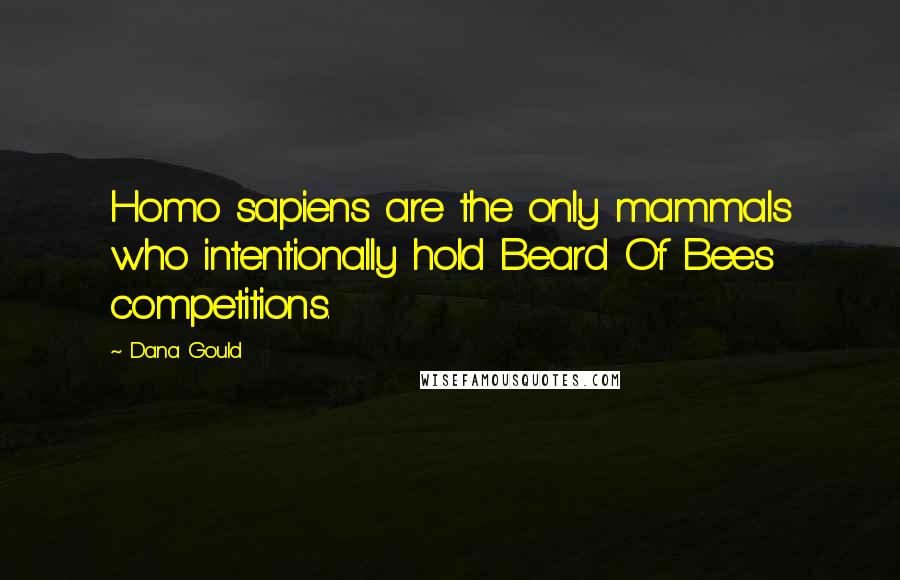 Dana Gould Quotes: Homo sapiens are the only mammals who intentionally hold Beard Of Bees competitions.