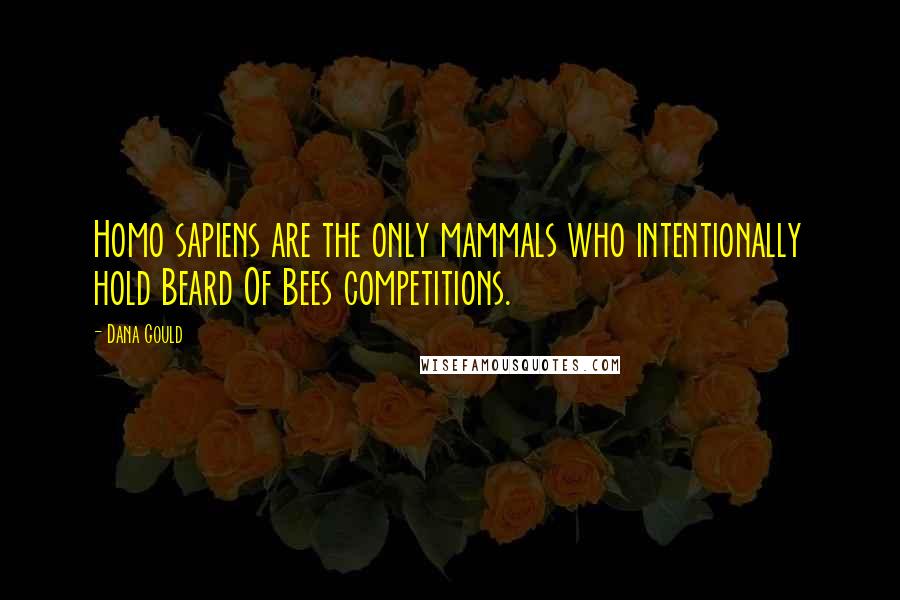 Dana Gould Quotes: Homo sapiens are the only mammals who intentionally hold Beard Of Bees competitions.