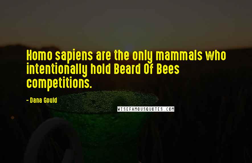 Dana Gould Quotes: Homo sapiens are the only mammals who intentionally hold Beard Of Bees competitions.