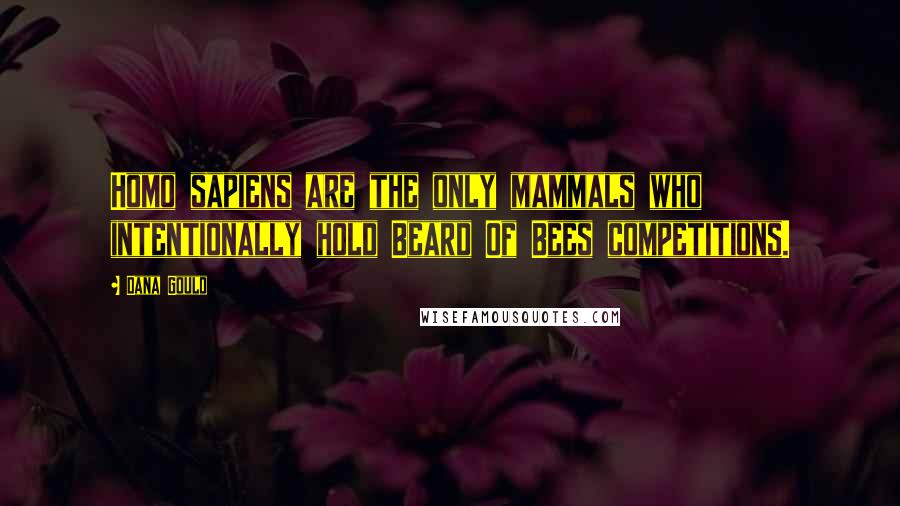 Dana Gould Quotes: Homo sapiens are the only mammals who intentionally hold Beard Of Bees competitions.