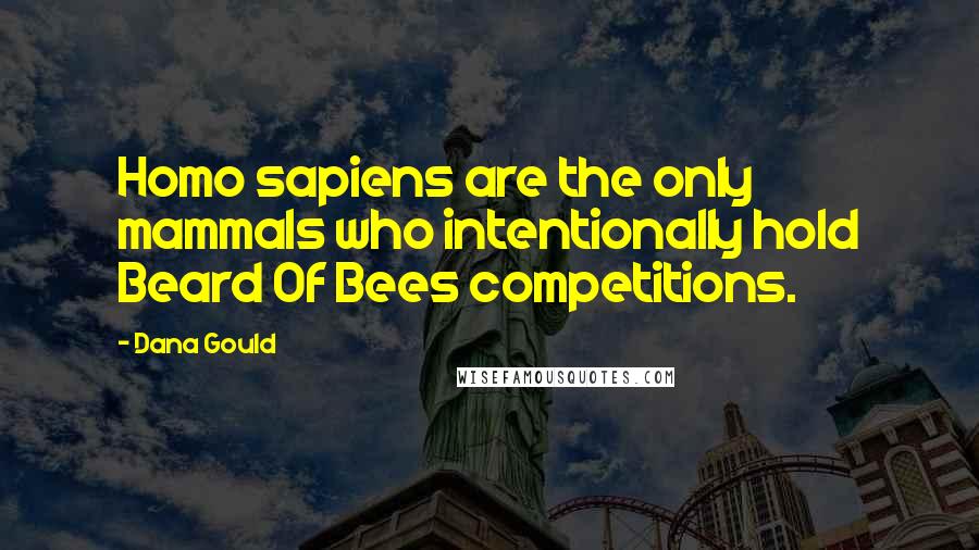 Dana Gould Quotes: Homo sapiens are the only mammals who intentionally hold Beard Of Bees competitions.