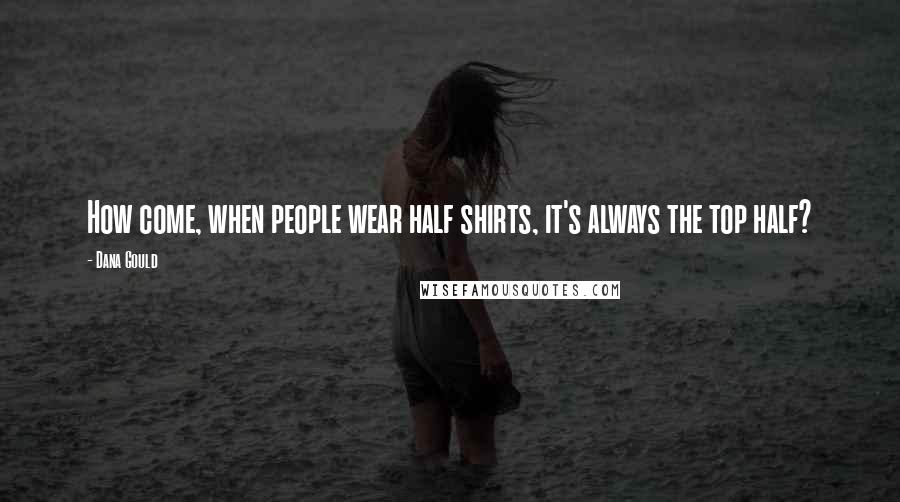 Dana Gould Quotes: How come, when people wear half shirts, it's always the top half?