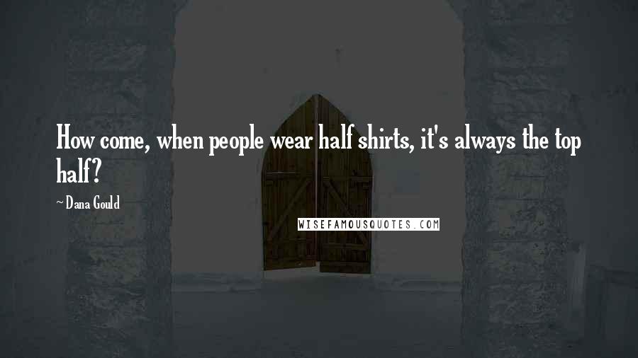 Dana Gould Quotes: How come, when people wear half shirts, it's always the top half?