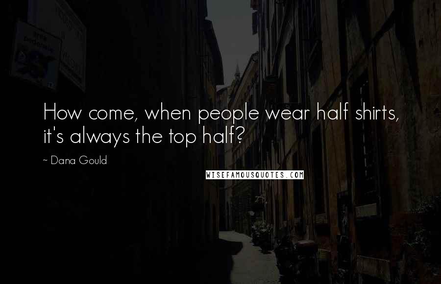 Dana Gould Quotes: How come, when people wear half shirts, it's always the top half?