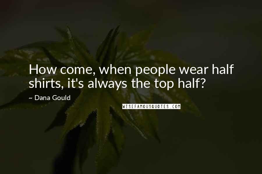 Dana Gould Quotes: How come, when people wear half shirts, it's always the top half?