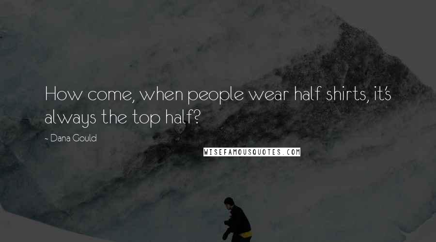 Dana Gould Quotes: How come, when people wear half shirts, it's always the top half?