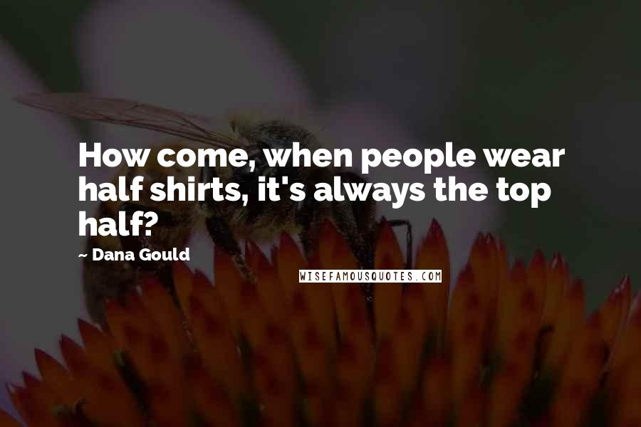Dana Gould Quotes: How come, when people wear half shirts, it's always the top half?
