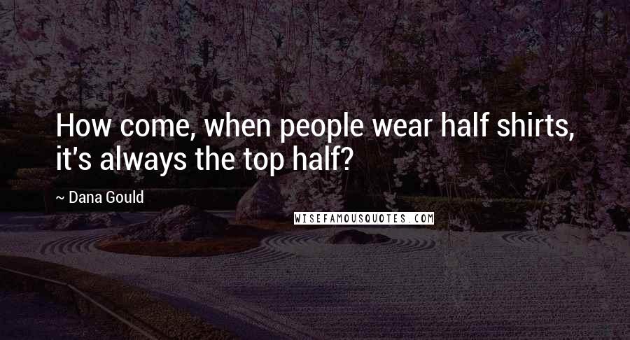 Dana Gould Quotes: How come, when people wear half shirts, it's always the top half?
