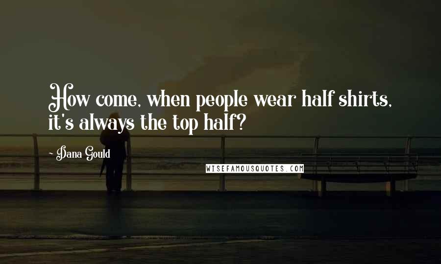 Dana Gould Quotes: How come, when people wear half shirts, it's always the top half?