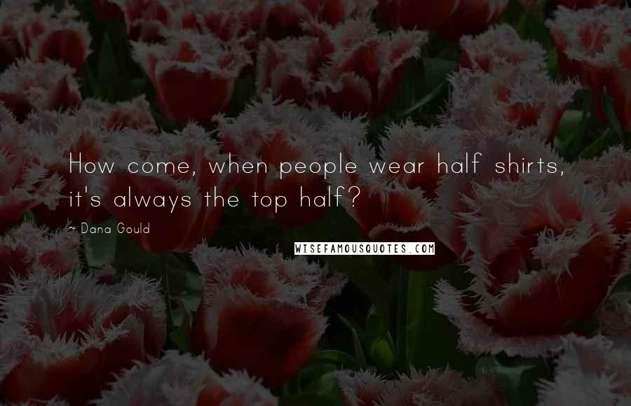Dana Gould Quotes: How come, when people wear half shirts, it's always the top half?