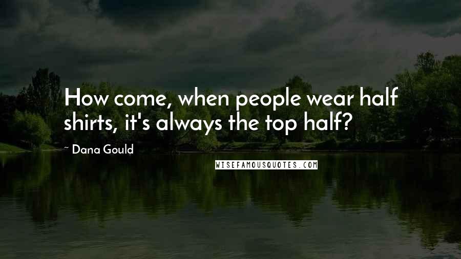 Dana Gould Quotes: How come, when people wear half shirts, it's always the top half?