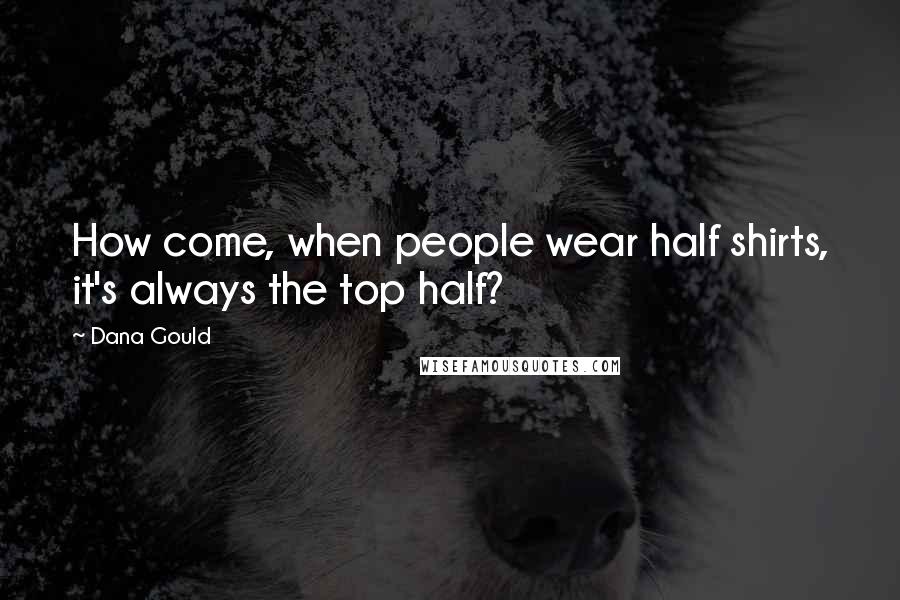 Dana Gould Quotes: How come, when people wear half shirts, it's always the top half?