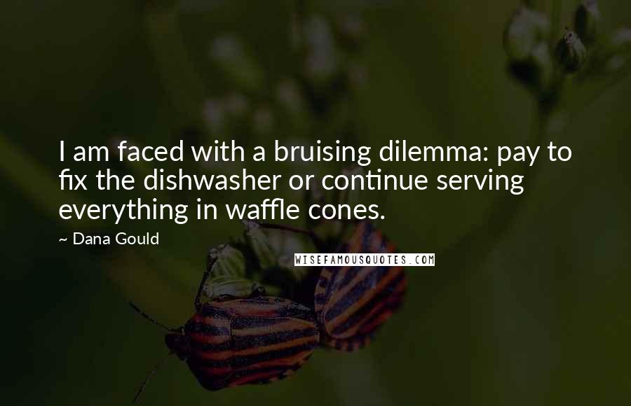 Dana Gould Quotes: I am faced with a bruising dilemma: pay to fix the dishwasher or continue serving everything in waffle cones.