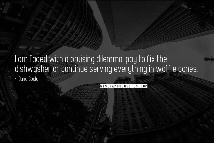 Dana Gould Quotes: I am faced with a bruising dilemma: pay to fix the dishwasher or continue serving everything in waffle cones.