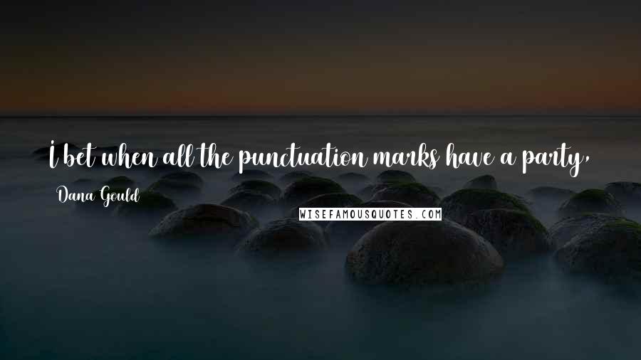 Dana Gould Quotes: I bet when all the punctuation marks have a party, they quietly look at exclamation point's wife and think, that poor woman.