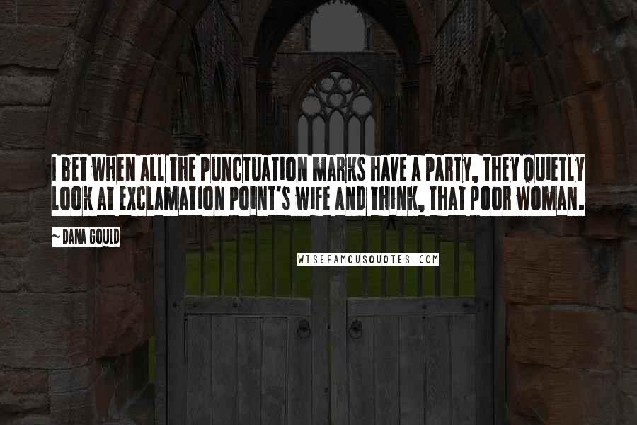 Dana Gould Quotes: I bet when all the punctuation marks have a party, they quietly look at exclamation point's wife and think, that poor woman.