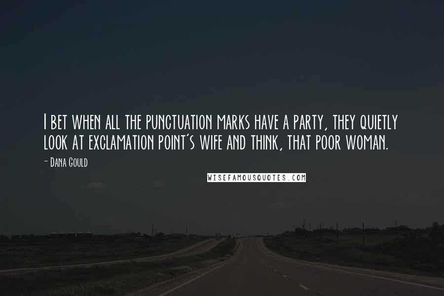 Dana Gould Quotes: I bet when all the punctuation marks have a party, they quietly look at exclamation point's wife and think, that poor woman.