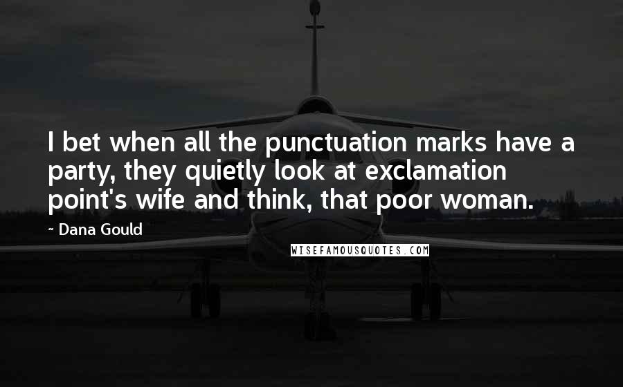 Dana Gould Quotes: I bet when all the punctuation marks have a party, they quietly look at exclamation point's wife and think, that poor woman.