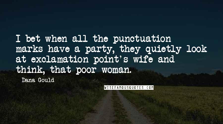 Dana Gould Quotes: I bet when all the punctuation marks have a party, they quietly look at exclamation point's wife and think, that poor woman.