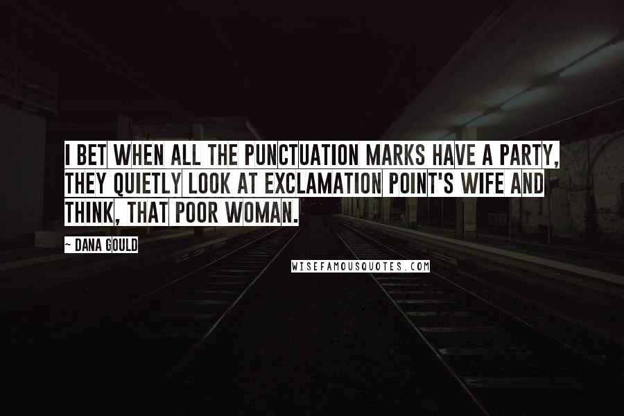 Dana Gould Quotes: I bet when all the punctuation marks have a party, they quietly look at exclamation point's wife and think, that poor woman.