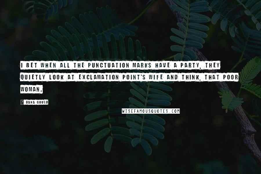 Dana Gould Quotes: I bet when all the punctuation marks have a party, they quietly look at exclamation point's wife and think, that poor woman.