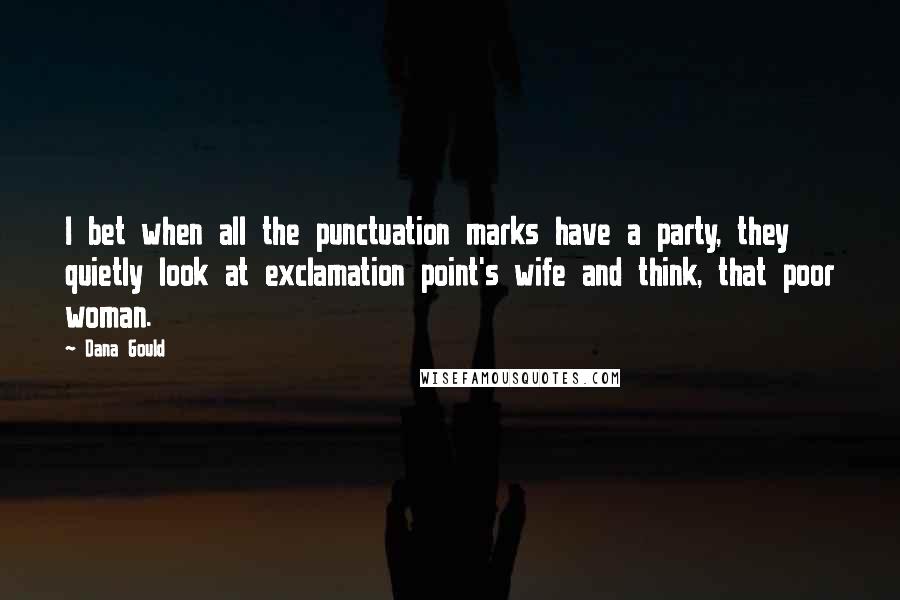 Dana Gould Quotes: I bet when all the punctuation marks have a party, they quietly look at exclamation point's wife and think, that poor woman.