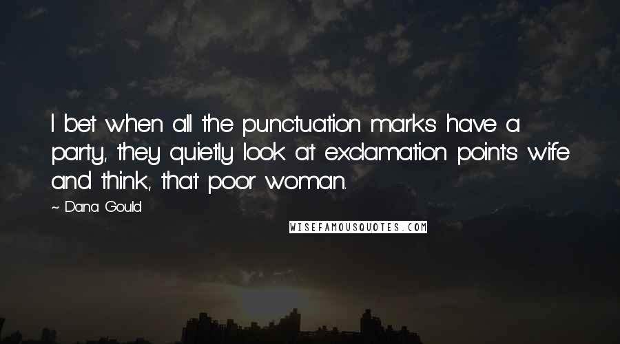 Dana Gould Quotes: I bet when all the punctuation marks have a party, they quietly look at exclamation point's wife and think, that poor woman.