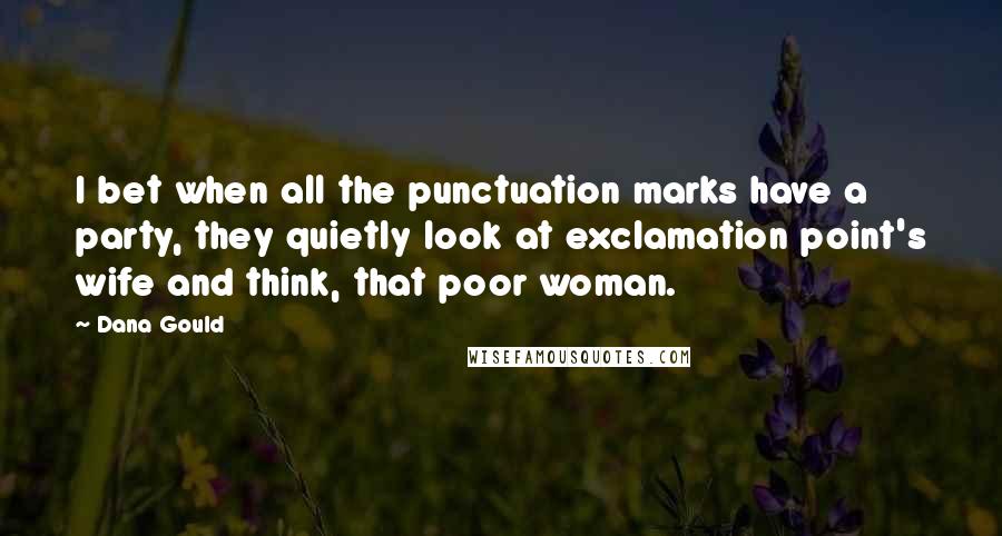 Dana Gould Quotes: I bet when all the punctuation marks have a party, they quietly look at exclamation point's wife and think, that poor woman.