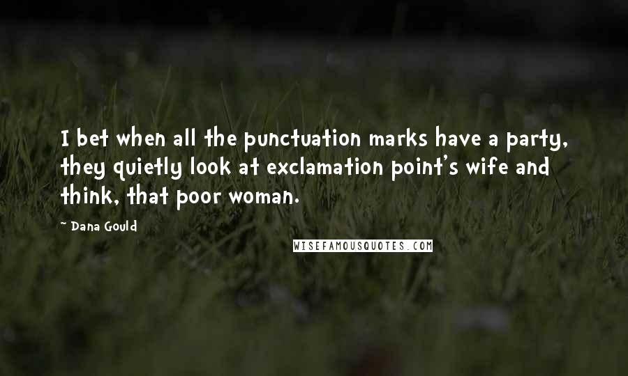 Dana Gould Quotes: I bet when all the punctuation marks have a party, they quietly look at exclamation point's wife and think, that poor woman.