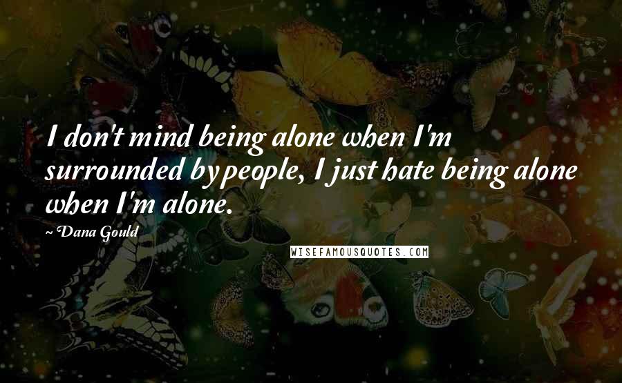 Dana Gould Quotes: I don't mind being alone when I'm surrounded by people, I just hate being alone when I'm alone.