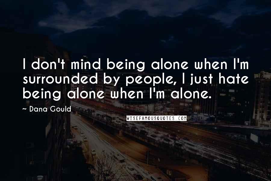 Dana Gould Quotes: I don't mind being alone when I'm surrounded by people, I just hate being alone when I'm alone.