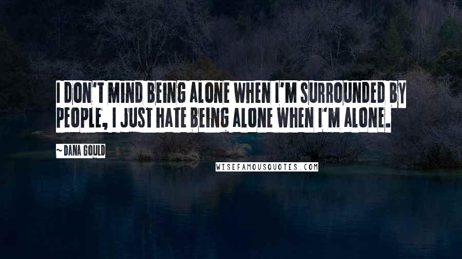 Dana Gould Quotes: I don't mind being alone when I'm surrounded by people, I just hate being alone when I'm alone.