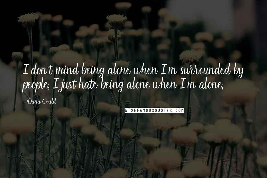 Dana Gould Quotes: I don't mind being alone when I'm surrounded by people, I just hate being alone when I'm alone.