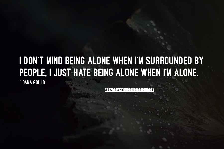 Dana Gould Quotes: I don't mind being alone when I'm surrounded by people, I just hate being alone when I'm alone.