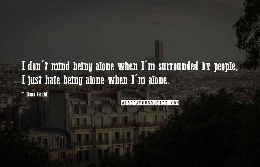 Dana Gould Quotes: I don't mind being alone when I'm surrounded by people, I just hate being alone when I'm alone.