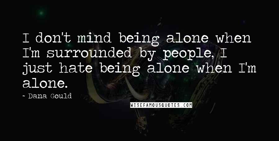 Dana Gould Quotes: I don't mind being alone when I'm surrounded by people, I just hate being alone when I'm alone.