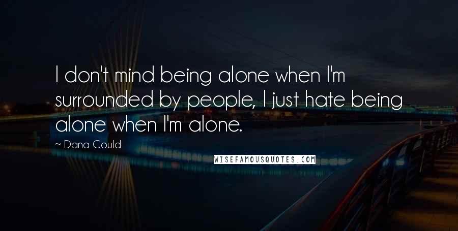 Dana Gould Quotes: I don't mind being alone when I'm surrounded by people, I just hate being alone when I'm alone.