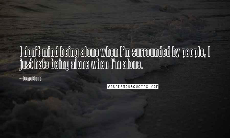 Dana Gould Quotes: I don't mind being alone when I'm surrounded by people, I just hate being alone when I'm alone.