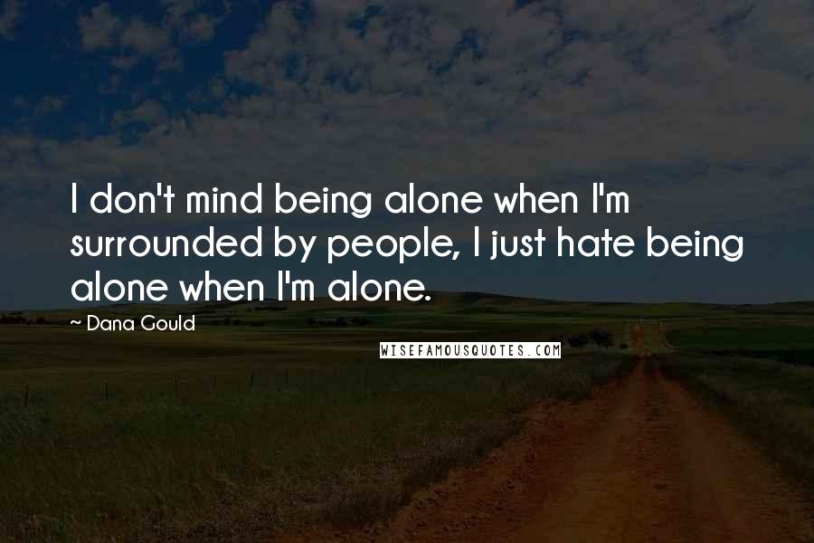 Dana Gould Quotes: I don't mind being alone when I'm surrounded by people, I just hate being alone when I'm alone.