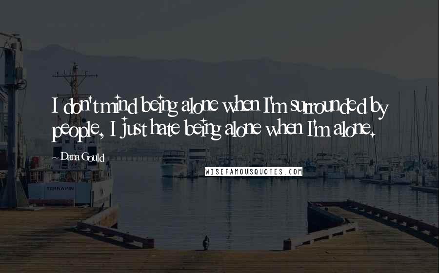 Dana Gould Quotes: I don't mind being alone when I'm surrounded by people, I just hate being alone when I'm alone.