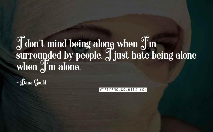 Dana Gould Quotes: I don't mind being alone when I'm surrounded by people, I just hate being alone when I'm alone.