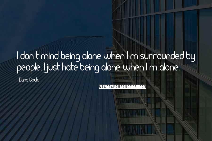 Dana Gould Quotes: I don't mind being alone when I'm surrounded by people, I just hate being alone when I'm alone.